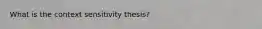 What is the context sensitivity thesis?