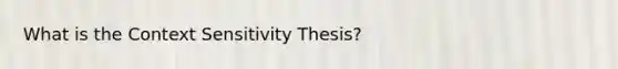 What is the Context Sensitivity Thesis?