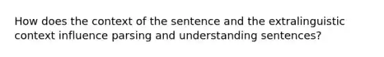 How does the context of the sentence and the extralinguistic context influence parsing and understanding sentences?