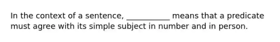 In the context of a sentence, ___________ means that a predicate must agree with its simple subject in number and in person.