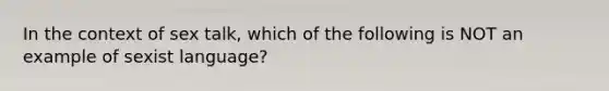 In the context of sex talk, which of the following is NOT an example of sexist language?