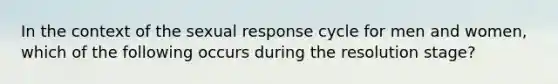 In the context of the sexual response cycle for men and women, which of the following occurs during the resolution stage?