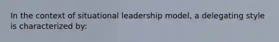 In the context of situational leadership model, a delegating style is characterized by: