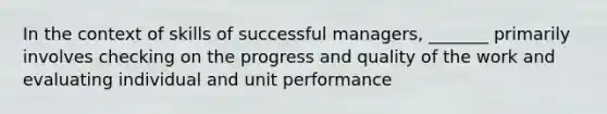 In the context of skills of successful managers, _______ primarily involves checking on the progress and quality of the work and evaluating individual and unit performance