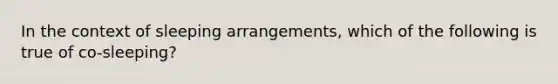 In the context of sleeping arrangements, which of the following is true of co-sleeping?