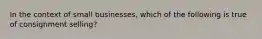 In the context of small businesses, which of the following is true of consignment selling?