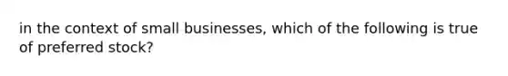 in the context of small businesses, which of the following is true of preferred stock?