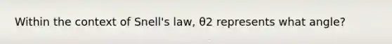 Within the context of Snell's law, θ2 represents what angle?