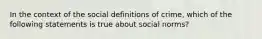 In the context of the social definitions of crime, which of the following statements is true about social norms?