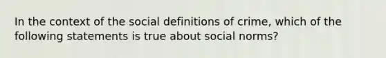 In the context of the social definitions of crime, which of the following statements is true about social norms?