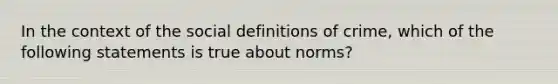 In the context of the social definitions of crime, which of the following statements is true about norms?