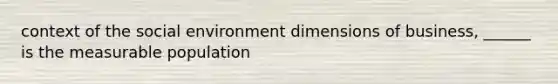 context of the social environment dimensions of business, ______ is the measurable population