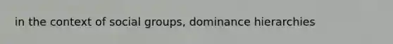 in the context of <a href='https://www.questionai.com/knowledge/ktC4lbKwl5-social-groups' class='anchor-knowledge'>social groups</a>, dominance hierarchies