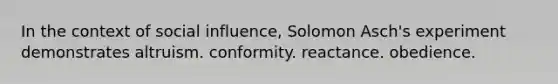 In the context of <a href='https://www.questionai.com/knowledge/kO4dMbNCii-social-influence' class='anchor-knowledge'>social influence</a>, Solomon Asch's experiment demonstrates altruism. conformity. reactance. obedience.