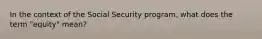 In the context of the Social Security program, what does the term "equity" mean?