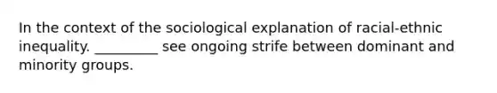 In the context of the sociological explanation of racial-ethnic inequality. _________ see ongoing strife between dominant and minority groups.