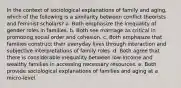 In the context of sociological explanations of family and aging, which of the following is a similarity between conflict theorists and feminist scholars? a. Both emphasize the inequality of gender roles in families. b. Both see marriage as critical in promoting social order and cohesion. c. Both emphasize that families construct their everyday lives through interaction and subjective interpretations of family roles. d. Both agree that there is considerable inequality between low-income and wealthy families in accessing necessary resources. e. Both provide sociological explanations of families and aging at a micro-level.