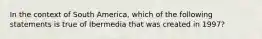 In the context of South America, which of the following statements is true of Ibermedia that was created in 1997?