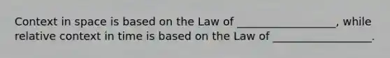 Context in space is based on the Law of __________________, while relative context in time is based on the Law of __________________.