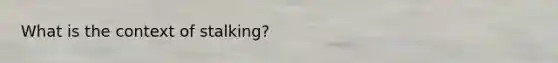 What is the context of stalking?