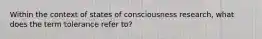 Within the context of states of consciousness research, what does the term tolerance refer to?