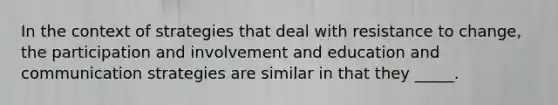 In the context of strategies that deal with resistance to change, the participation and involvement and education and communication strategies are similar in that they _____.
