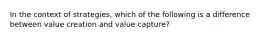 In the context of strategies, which of the following is a difference between value creation and value capture?