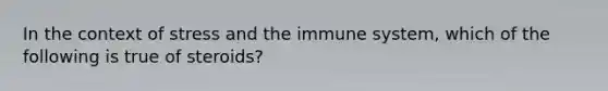 In the context of stress and the immune system, which of the following is true of steroids?