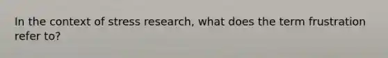 In the context of stress research, what does the term frustration refer to?