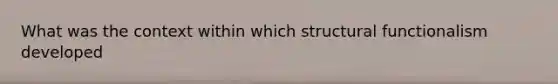 What was the context within which structural functionalism developed