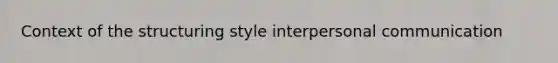 Context of the structuring style interpersonal communication