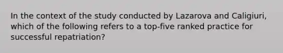 In the context of the study conducted by Lazarova and Caligiuri, which of the following refers to a top-five ranked practice for successful repatriation?