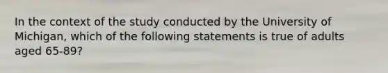 In the context of the study conducted by the University of Michigan, which of the following statements is true of adults aged 65-89?