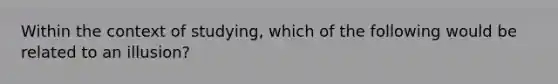 Within the context of studying, which of the following would be related to an illusion?