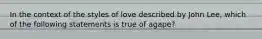 In the context of the styles of love described by John Lee, which of the following statements is true of agape?