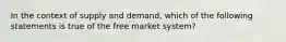 In the context of supply and demand, which of the following statements is true of the free market system?