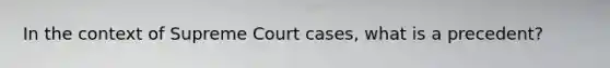 In the context of Supreme Court cases, what is a precedent?