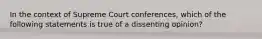 In the context of Supreme Court conferences, which of the following statements is true of a dissenting opinion?