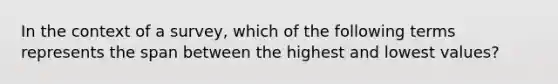 In the context of a survey, which of the following terms represents the span between the highest and lowest values?