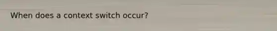 When does a context switch occur?