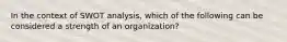 In the context of SWOT analysis, which of the following can be considered a strength of an organization?