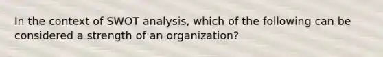 In the context of SWOT analysis, which of the following can be considered a strength of an organization?