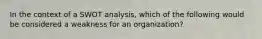 In the context of a SWOT analysis, which of the following would be considered a weakness for an organization?