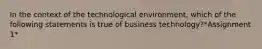 In the context of the technological environment, which of the following statements is true of business technology?*Assignment 1*