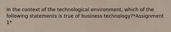 In the context of the technological environment, which of the following statements is true of business technology?*Assignment 1*