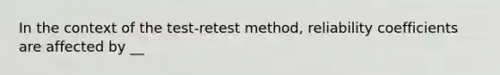 In the context of the test-retest method, reliability coefficients are affected by __