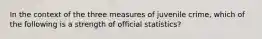 In the context of the three measures of juvenile crime, which of the following is a strength of official statistics?