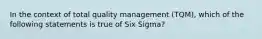 In the context of total quality management (TQM), which of the following statements is true of Six Sigma?