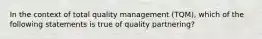 In the context of total quality management (TQM), which of the following statements is true of quality partnering?