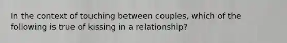 In the context of touching between couples, which of the following is true of kissing in a relationship?